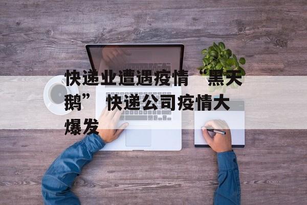 快递业遭遇疫情“黑天鹅” 快递公司疫情大爆发