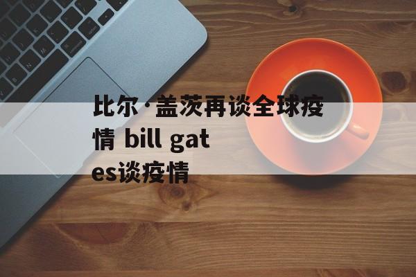 比尔·盖茨再谈全球疫情 bill gates谈疫情