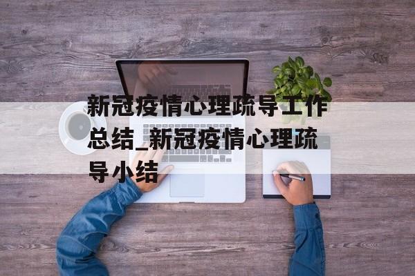 新冠疫情心理疏导工作总结_新冠疫情心理疏导小结