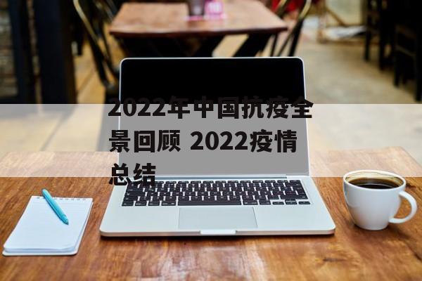 2022年中国抗疫全景回顾 2022疫情总结