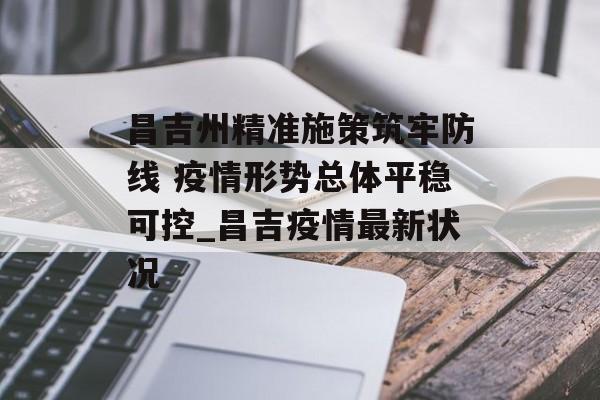昌吉州精准施策筑牢防线 疫情形势总体平稳可控_昌吉疫情最新状况