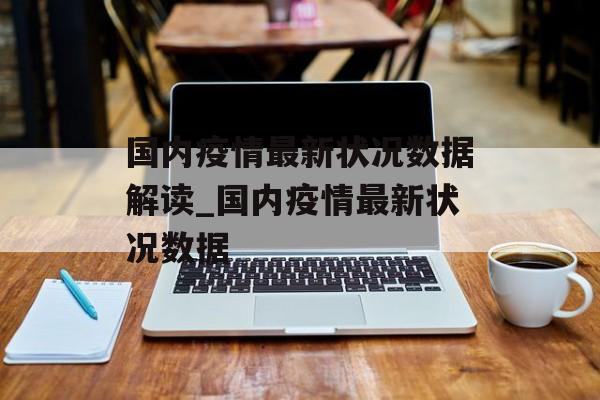 国内疫情最新状况数据解读_国内疫情最新状况数据