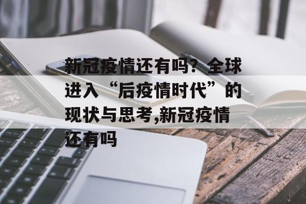 新冠疫情还有吗？全球进入“后疫情时代”的现状与思考,新冠疫情还有吗