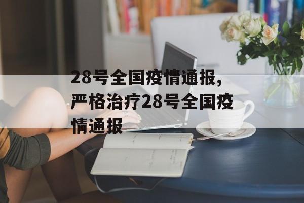 28号全国疫情通报,严格治疗28号全国疫情通报