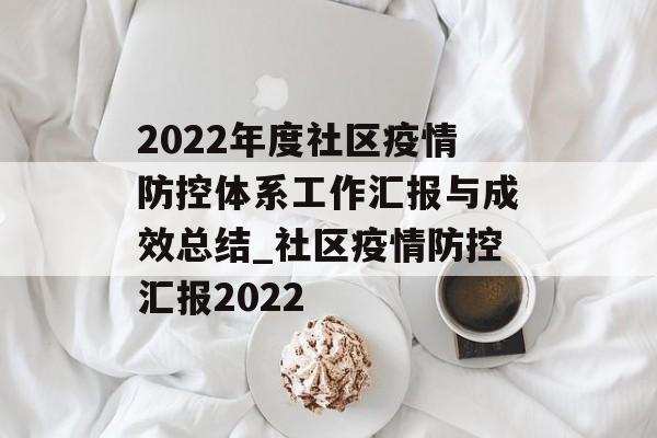 2022年度社区疫情防控体系工作汇报与成效总结_社区疫情防控汇报2022