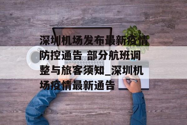 深圳机场发布最新疫情防控通告 部分航班调整与旅客须知_深圳机场疫情最新通告