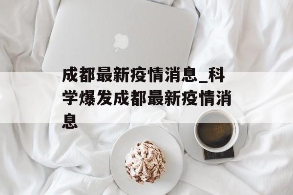 成都最新疫情消息_科学爆发成都最新疫情消息
