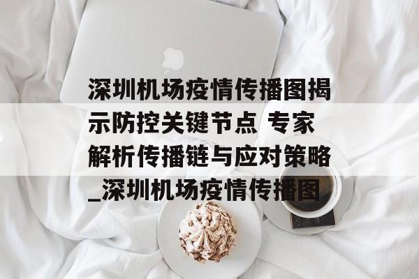 深圳机场疫情传播图揭示防控关键节点 专家解析传播链与应对策略_深圳机场疫情传播图