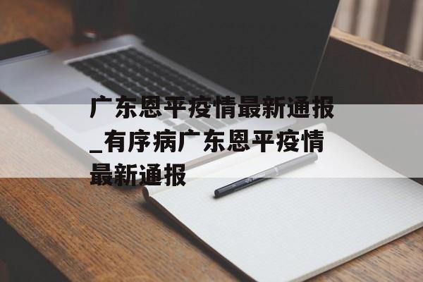 广东恩平疫情最新通报_有序病广东恩平疫情最新通报