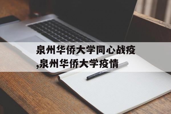泉州华侨大学同心战疫,泉州华侨大学疫情
