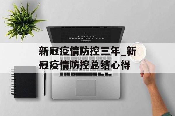 新冠疫情防控三年_新冠疫情防控总结心得