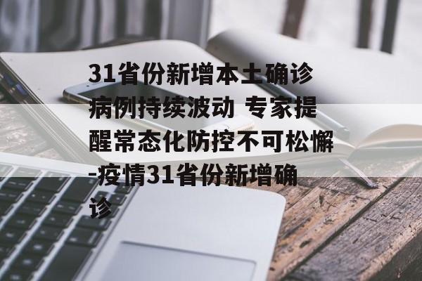 31省份新增本土确诊病例持续波动 专家提醒常态化防控不可松懈-疫情31省份新增确诊