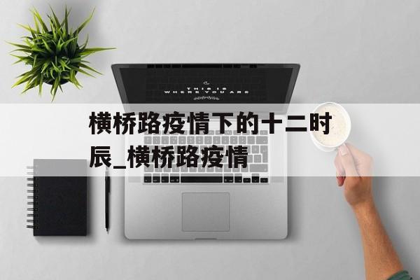 横桥路疫情下的十二时辰_横桥路疫情