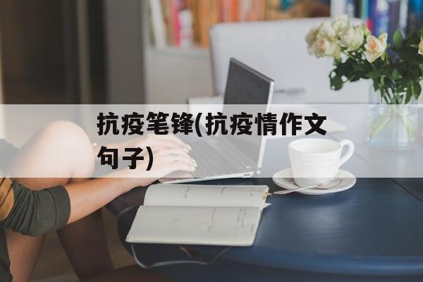 抗疫笔锋(抗疫情作文句子)