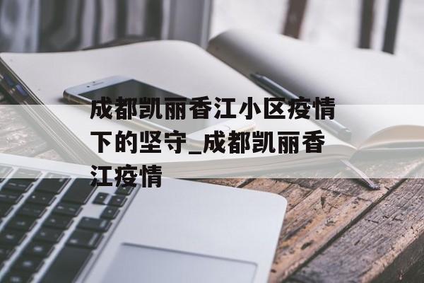 成都凯丽香江小区疫情下的坚守_成都凯丽香江疫情