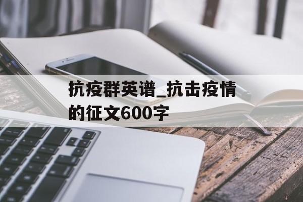 抗疫群英谱_抗击疫情的征文600字