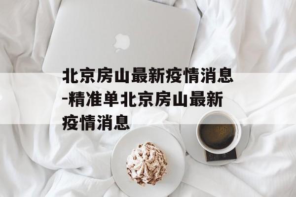 北京房山最新疫情消息-精准单北京房山最新疫情消息