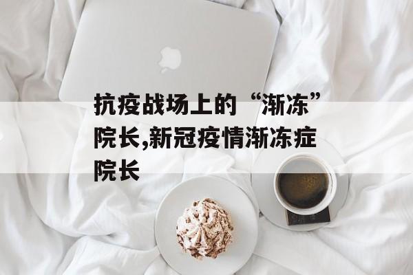 抗疫战场上的“渐冻”院长,新冠疫情渐冻症院长