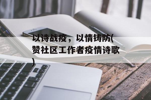 以诗战疫，以情铸防(赞社区工作者疫情诗歌)
