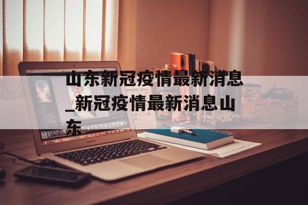 山东新冠疫情最新消息_新冠疫情最新消息山东