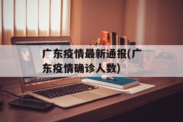 广东疫情最新通报(广东疫情确诊人数)