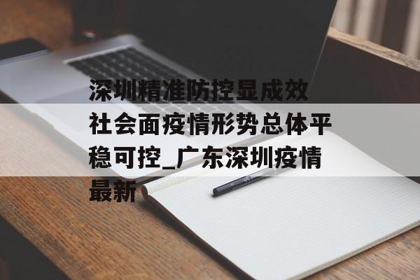 深圳精准防控显成效 社会面疫情形势总体平稳可控_广东深圳疫情最新
