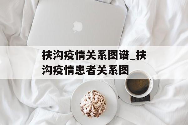 扶沟疫情关系图谱_扶沟疫情患者关系图