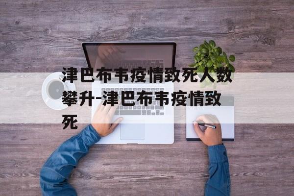 津巴布韦疫情致死人数攀升-津巴布韦疫情致死