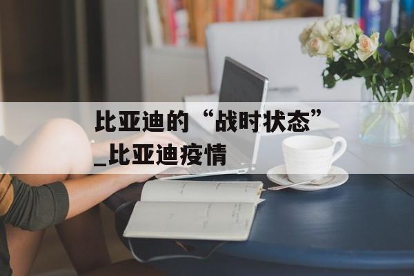 比亚迪的“战时状态”_比亚迪疫情
