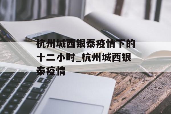 杭州城西银泰疫情下的十二小时_杭州城西银泰疫情