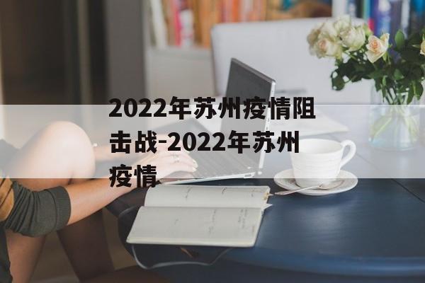 2022年苏州疫情阻击战-2022年苏州疫情