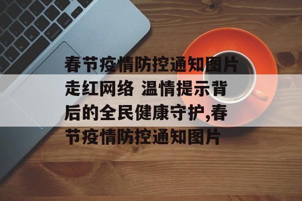 春节疫情防控通知图片走红网络 温情提示背后的全民健康守护,春节疫情防控通知图片