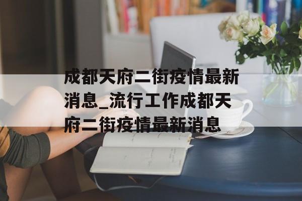 成都天府二街疫情最新消息_流行工作成都天府二街疫情最新消息