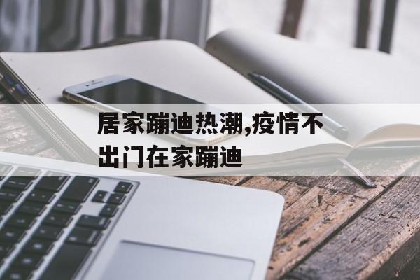 居家蹦迪热潮,疫情不出门在家蹦迪