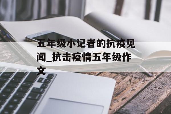 五年级小记者的抗疫见闻_抗击疫情五年级作文