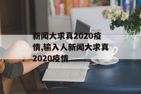 新闻大求真2020疫情,输入人新闻大求真2020疫情