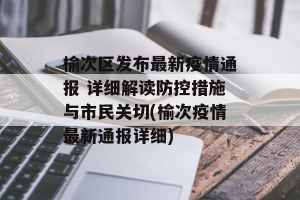 榆次区发布最新疫情通报 详细解读防控措施与市民关切(榆次疫情最新通报详细)