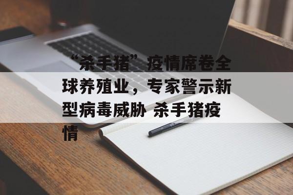 “杀手猪”疫情席卷全球养殖业，专家警示新型病毒威胁 杀手猪疫情
