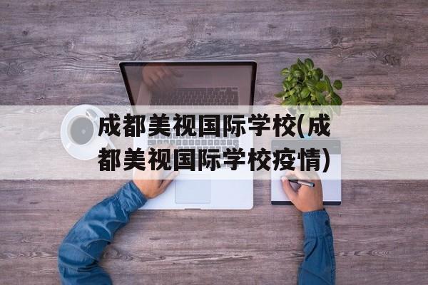 成都美视国际学校(成都美视国际学校疫情)