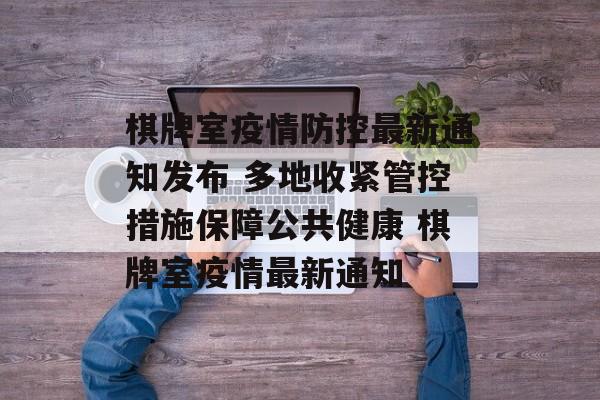 棋牌室疫情防控最新通知发布 多地收紧管控措施保障公共健康 棋牌室疫情最新通知
