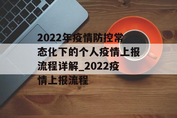 2022年疫情防控常态化下的个人疫情上报流程详解_2022疫情上报流程