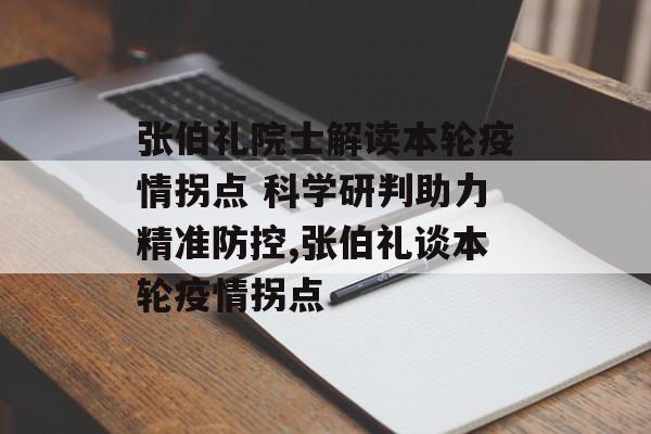 张伯礼院士解读本轮疫情拐点 科学研判助力精准防控,张伯礼谈本轮疫情拐点