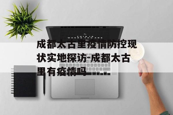 成都太古里疫情防控现状实地探访-成都太古里有疫情吗
