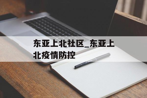 东亚上北社区_东亚上北疫情防控
