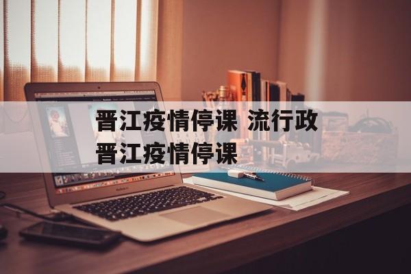 晋江疫情停课 流行政晋江疫情停课