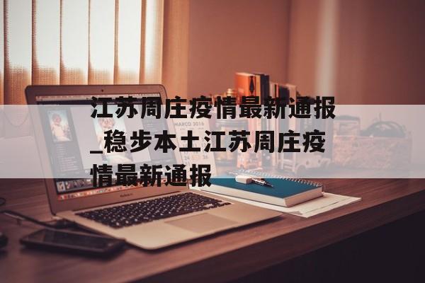 江苏周庄疫情最新通报_稳步本土江苏周庄疫情最新通报