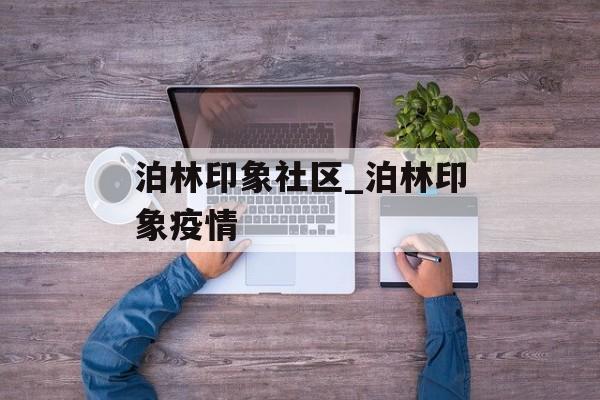 泊林印象社区_泊林印象疫情