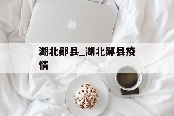 湖北郧县_湖北郧县疫情