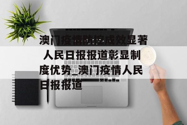 澳门疫情防控成效显著 人民日报报道彰显制度优势_澳门疫情人民日报报道