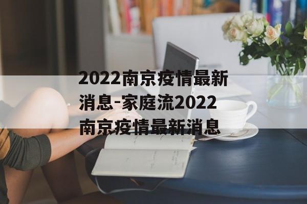 2022南京疫情最新消息-家庭流2022南京疫情最新消息